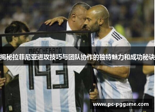 揭秘拉菲尼亚进攻技巧与团队协作的独特魅力和成功秘诀 揭秘拉菲尼亚进攻技巧与团队协作的独特魅力和成功秘诀