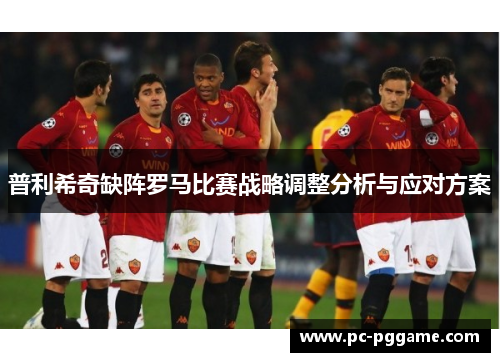 普利希奇缺阵罗马比赛战略调整分析与应对方案 普利希奇缺阵罗马比赛战略调整分析与应对方案