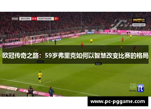 欧冠传奇之路：59岁弗里克如何以智慧改变比赛的格局