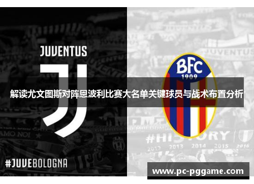 解读尤文图斯对阵恩波利比赛大名单关键球员与战术布置分析 解读尤文图斯对阵恩波利比赛大名单关键球员与战术布置分析