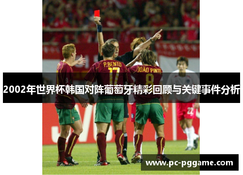 2002年世界杯韩国对阵葡萄牙精彩回顾与关键事件分析 2002年世界杯韩国对阵葡萄牙精彩回顾与关键事件分析