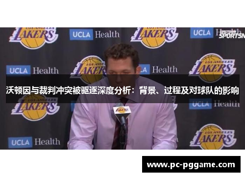 沃顿因与裁判冲突被驱逐深度分析:背景、过程及对球队的影响 沃顿因与裁判冲突被驱逐深度分析:背景、过程及对球队的影响