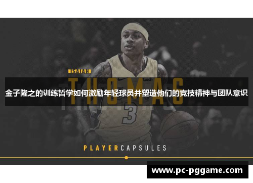 金子隆之的训练哲学如何激励年轻球员并塑造他们的竞技精神与团队意识 金子隆之的训练哲学如何激励年轻球员并塑造他们的竞技精神与团队意识