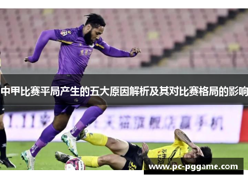 中甲比赛平局产生的五大原因解析及其对比赛格局的影响