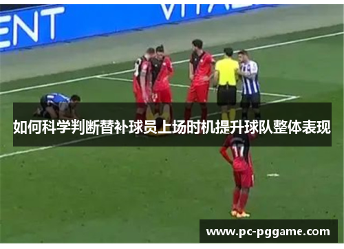 如何科学判断替补球员上场时机提升球队整体表现