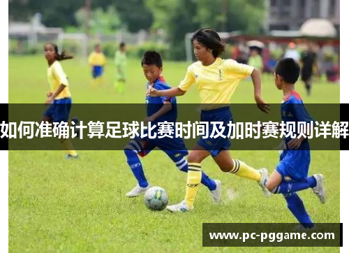 如何准确计算足球比赛时间及加时赛规则详解