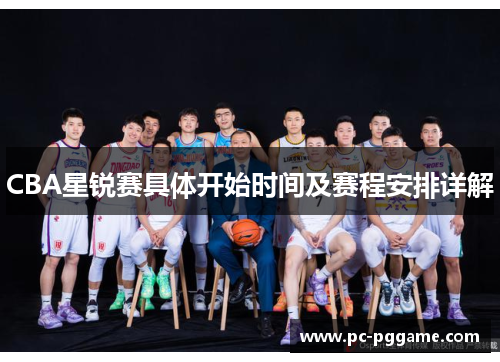 CBA星锐赛具体开始时间及赛程安排详解 CBA星锐赛具体开始时间及赛程安排详解