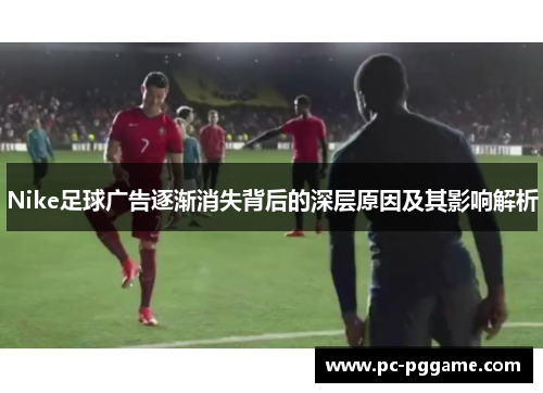 Nike足球广告逐渐消失背后的深层原因及其影响解析 Nike足球广告逐渐消失背后的深层原因及其影响解析