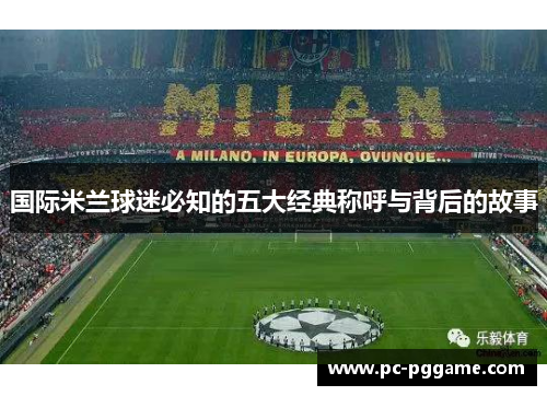 国际米兰球迷必知的五大经典称呼与背后的故事 国际米兰球迷必知的五大经典称呼与背后的故事