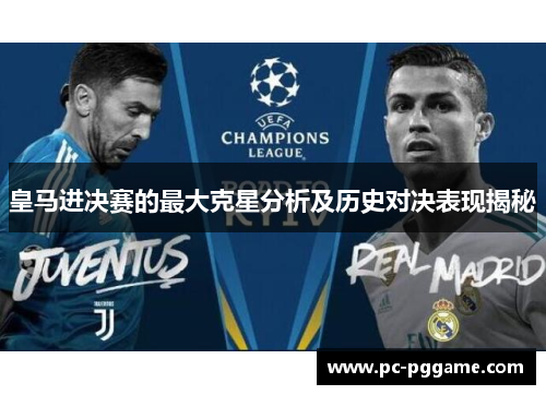 皇马进决赛的最大克星分析及历史对决表现揭秘 皇马进决赛的最大克星分析及历史对决表现揭秘
