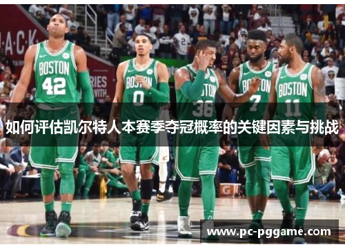 如何评估凯尔特人本赛季夺冠概率的关键因素与挑战 如何评估凯尔特人本赛季夺冠概率的关键因素与挑战
