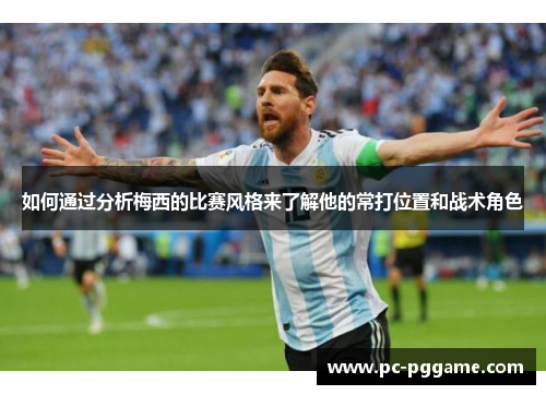 如何通过分析梅西的比赛风格来了解他的常打位置和战术角色