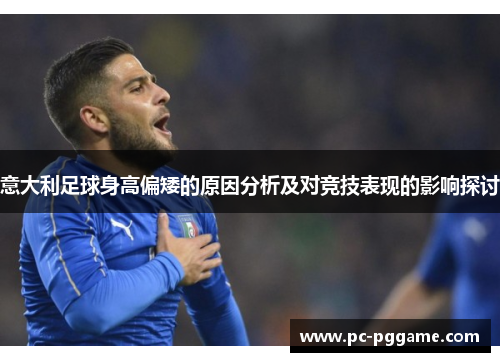 意大利足球身高偏矮的原因分析及对竞技表现的影响探讨 意大利足球身高偏矮的原因分析及对竞技表现的影响探讨