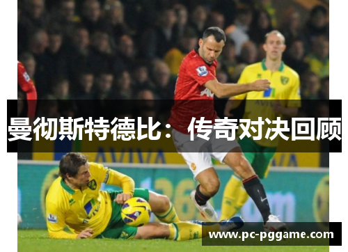 曼彻斯特德比:传奇对决回顾 曼彻斯特德比:传奇对决回顾