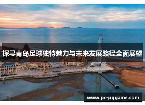 探寻青岛足球独特魅力与未来发展路径全面展望 探寻青岛足球独特魅力与未来发展路径全面展望