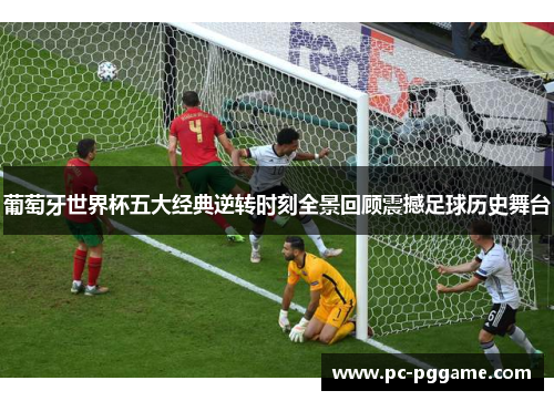 葡萄牙世界杯五大经典逆转时刻全景回顾震撼足球历史舞台 葡萄牙世界杯五大经典逆转时刻全景回顾震撼足球历史舞台