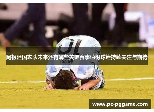 阿根廷国家队未来还有哪些关键赛事值得球迷持续关注与期待