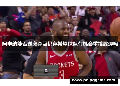 阿申纳能否逆袭夺冠仍存希望球队有机会重拾辉煌吗