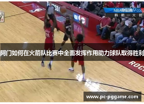 阿门如何在火箭队比赛中全面发挥作用助力球队取得胜利 阿门如何在火箭队比赛中全面发挥作用助力球队取得胜利