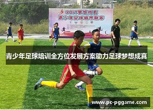 青少年足球培训全方位发展方案助力足球梦想成真 青少年足球培训全方位发展方案助力足球梦想成真