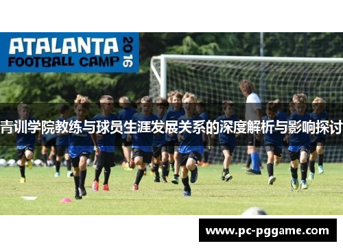 青训学院教练与球员生涯发展关系的深度解析与影响探讨