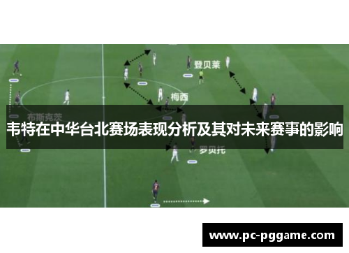 韦特在中华台北赛场表现分析及其对未来赛事的影响 韦特在中华台北赛场表现分析及其对未来赛事的影响
