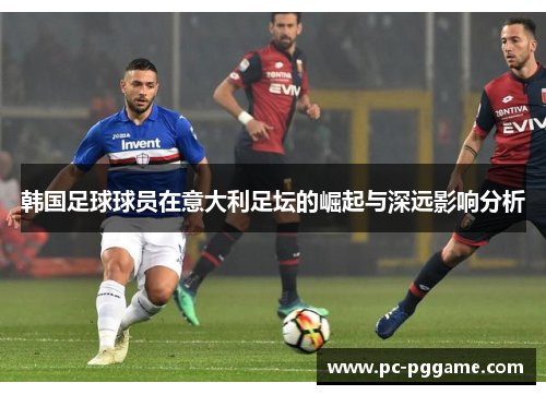 韩国足球球员在意大利足坛的崛起与深远影响分析 韩国足球球员在意大利足坛的崛起与深远影响分析