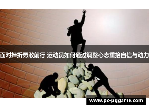 面对挫折勇敢前行 运动员如何通过调整心态重拾自信与动力 面对挫折勇敢前行 运动员如何通过调整心态重拾自信与动力