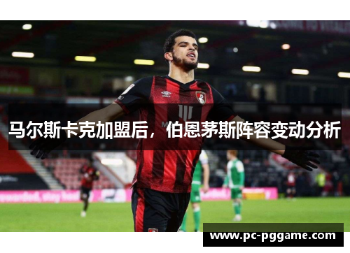 马尔斯卡克加盟后，伯恩茅斯阵容变动分析