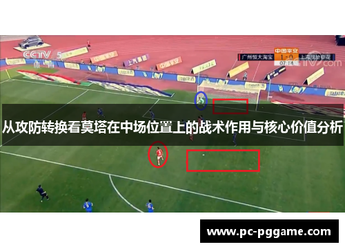 从攻防转换看莫塔在中场位置上的战术作用与核心价值分析 从攻防转换看莫塔在中场位置上的战术作用与核心价值分析