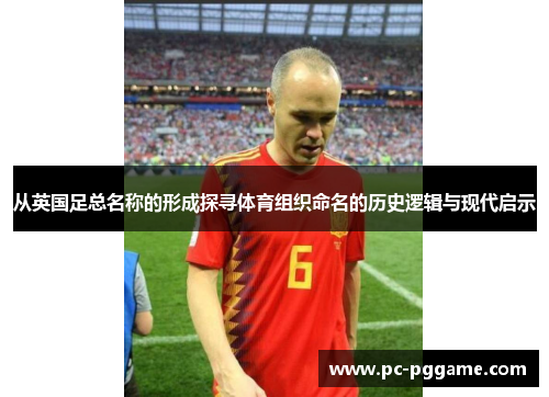 从英国足总名称的形成探寻体育组织命名的历史逻辑与现代启示 从英国足总名称的形成探寻体育组织命名的历史逻辑与现代启示