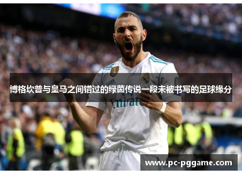 博格坎普与皇马之间错过的绿茵传说一段未被书写的足球缘分