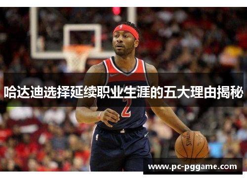 哈达迪选择延续职业生涯的五大理由揭秘 哈达迪选择延续职业生涯的五大理由揭秘