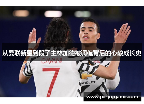 从曼联新星到段子主林加德被调侃背后的心酸成长史 从曼联新星到段子主林加德被调侃背后的心酸成长史