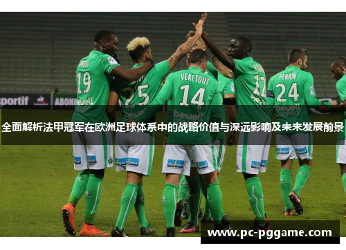 全面解析法甲冠军在欧洲足球体系中的战略价值与深远影响及未来发展前景 全面解析法甲冠军在欧洲足球体系中的战略价值与深远影响及未来发展前景