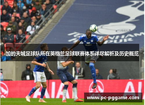 加的夫城足球队所在英格兰足球联赛体系详尽解析及历史概览 加的夫城足球队所在英格兰足球联赛体系详尽解析及历史概览