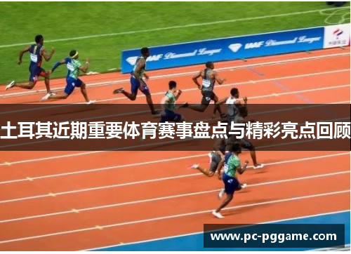土耳其近期重要体育赛事盘点与精彩亮点回顾