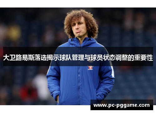 大卫路易斯落选揭示球队管理与球员状态调整的重要性
