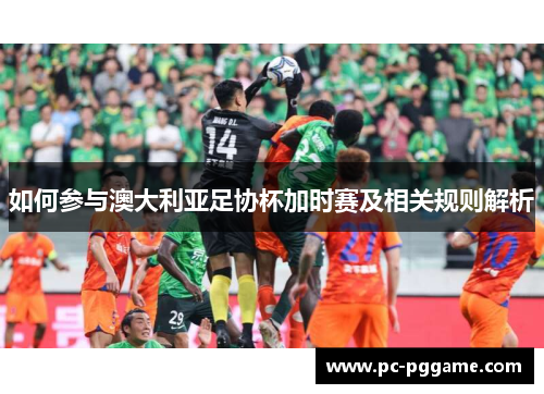 如何参与澳大利亚足协杯加时赛及相关规则解析
