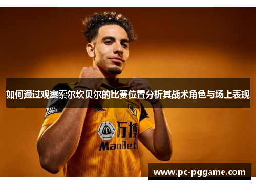 如何通过观察索尔坎贝尔的比赛位置分析其战术角色与场上表现