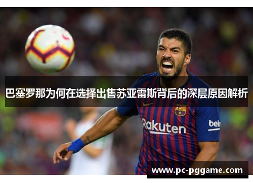 巴塞罗那为何在选择出售苏亚雷斯背后的深层原因解析