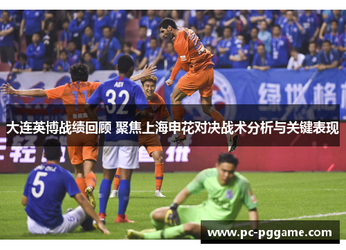 大连英博战绩回顾 聚焦上海申花对决战术分析与关键表现