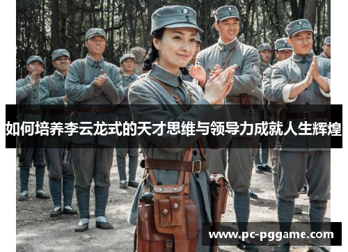 如何培养李云龙式的天才思维与领导力成就人生辉煌