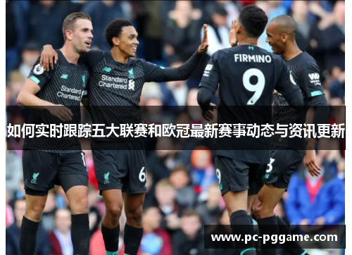 如何实时跟踪五大联赛和欧冠最新赛事动态与资讯更新