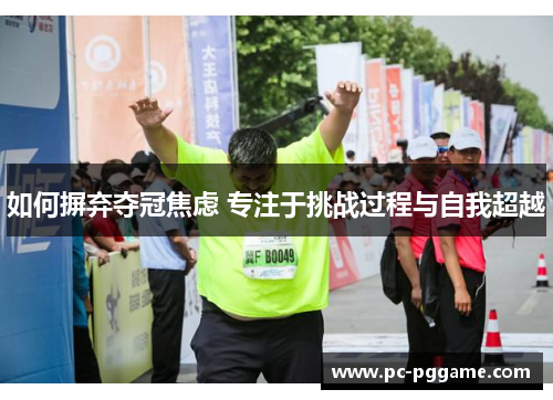 如何摒弃夺冠焦虑 专注于挑战过程与自我超越