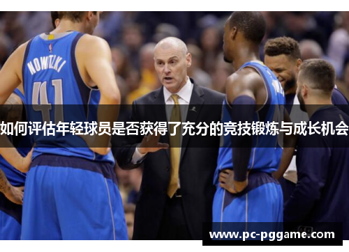 如何评估年轻球员是否获得了充分的竞技锻炼与成长机会