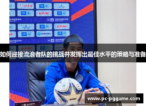 如何迎接流浪者队的挑战并发挥出最佳水平的策略与准备