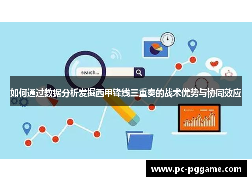 如何通过数据分析发掘西甲锋线三重奏的战术优势与协同效应
