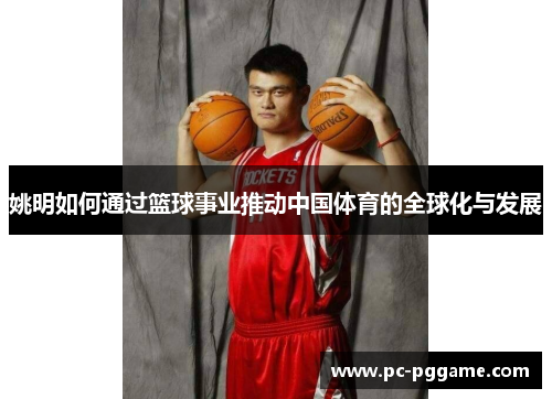 姚明如何通过篮球事业推动中国体育的全球化与发展