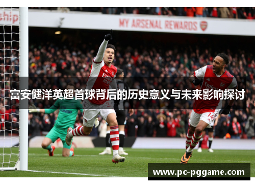 富安健洋英超首球背后的历史意义与未来影响探讨